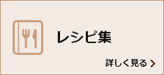 レシピ集 詳しく見る